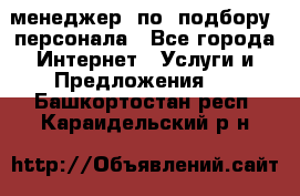 менеджер  по  подбору  персонала - Все города Интернет » Услуги и Предложения   . Башкортостан респ.,Караидельский р-н